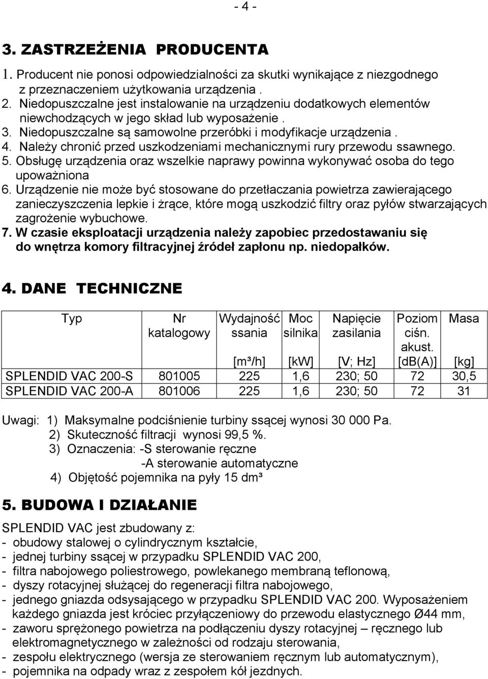 Należy chronić przed uszkodzeniami mechanicznymi rury przewodu ssawnego. 5. Obsługę urządzenia oraz wszelkie naprawy powinna wykonywać osoba do tego upoważniona 6.