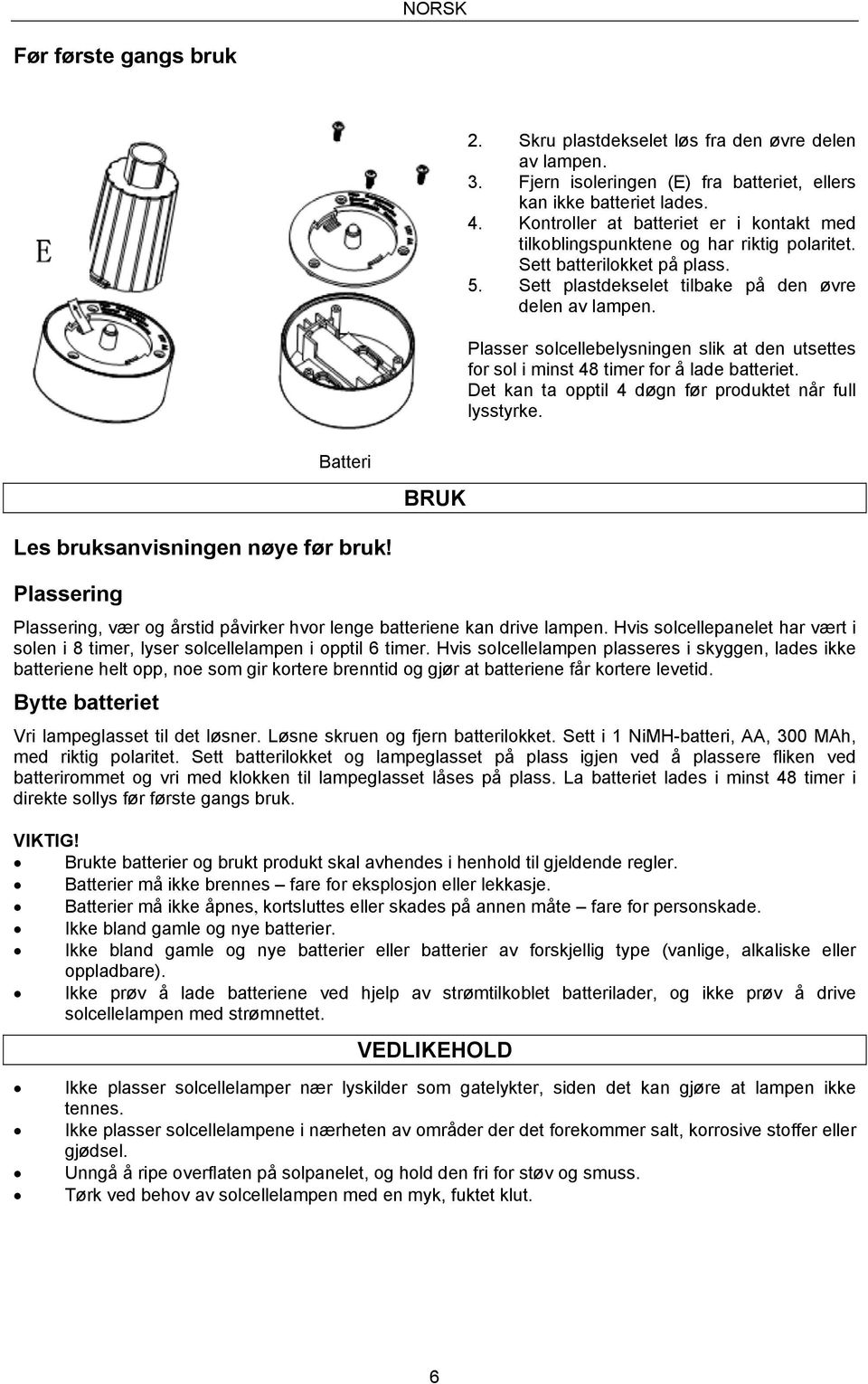 Plasser solcellebelysningen slik at den utsettes for sol i minst 48 timer for å lade batteriet. Det kan ta opptil 4 døgn før produktet når full lysstyrke.