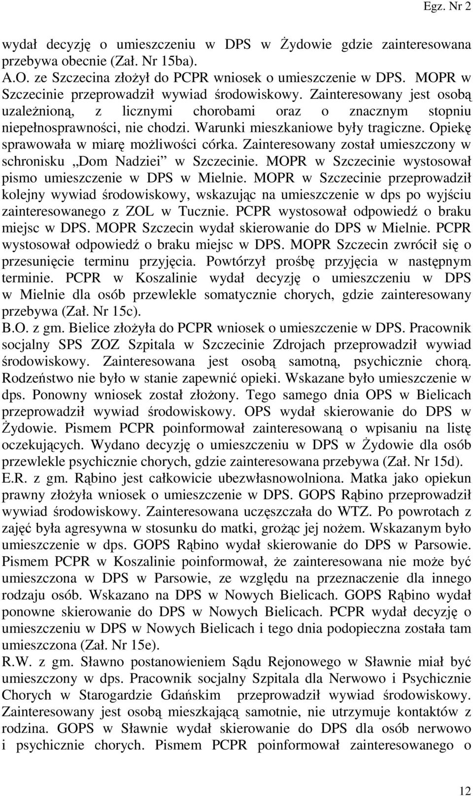 Warunki mieszkaniowe były tragiczne. Opiekę sprawowała w miarę możliwości córka. Zainteresowany został umieszczony w schronisku Dom Nadziei w Szczecinie.