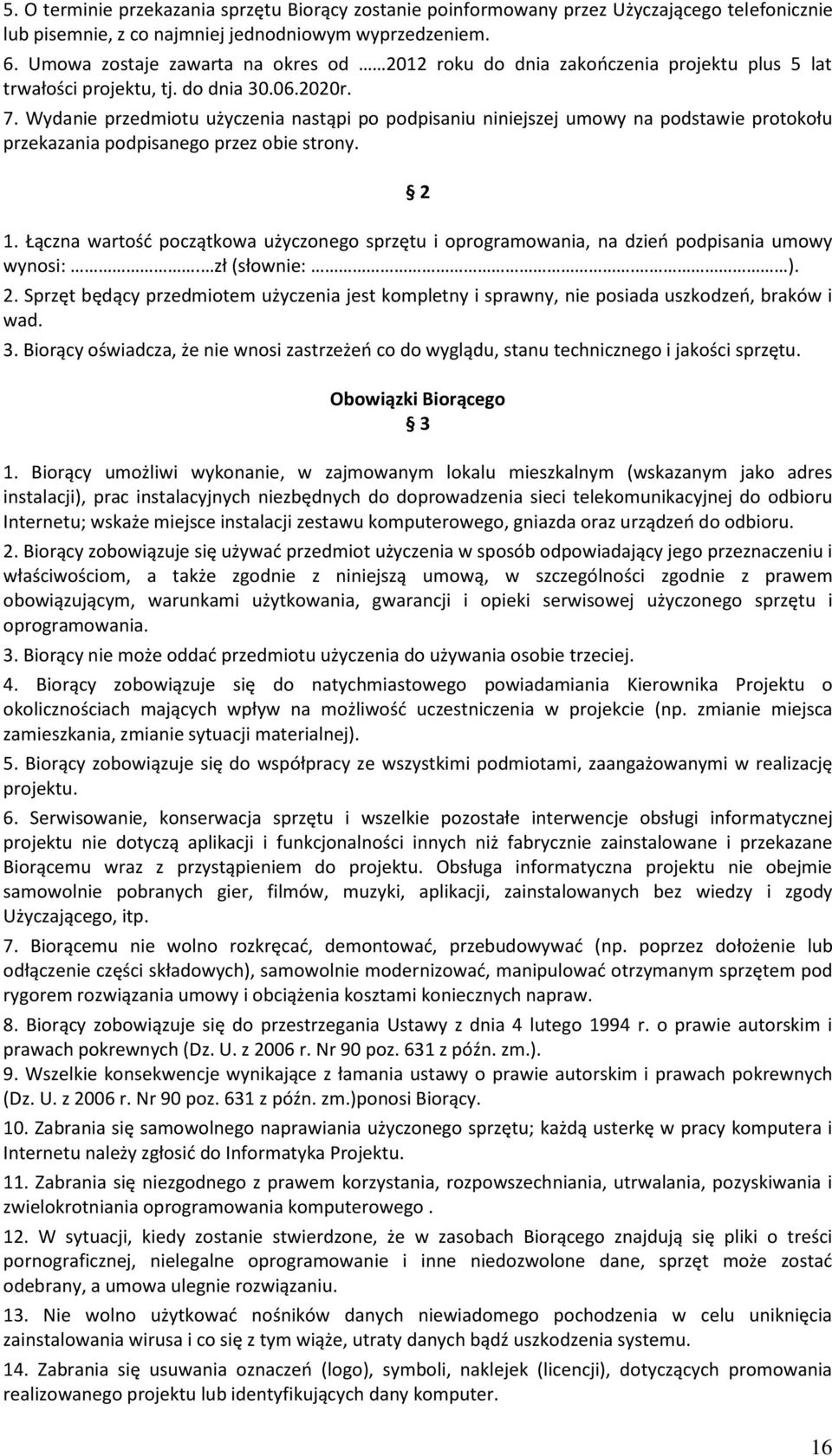 Wydanie przedmiotu użyczenia nastąpi po podpisaniu niniejszej umowy na podstawie protokołu przekazania podpisanego przez obie strony. 2 1.