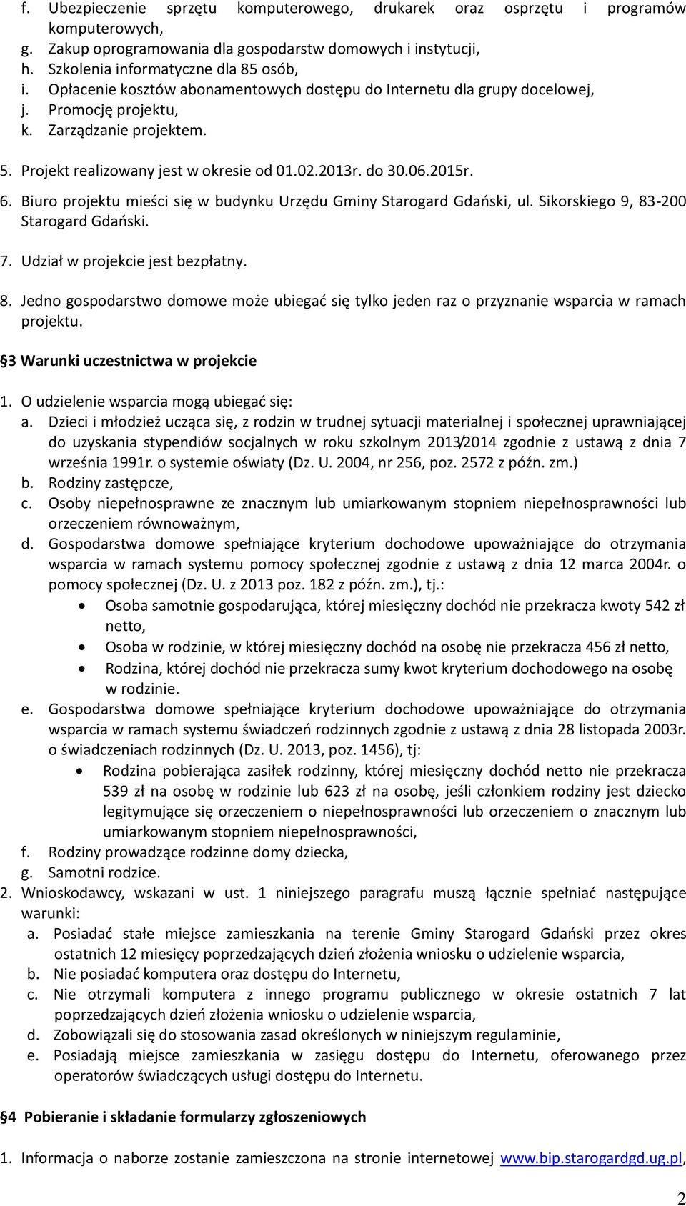 Biuro projektu mieści się w budynku Urzędu Gminy Starogard Gdański, ul. Sikorskiego 9, 83-200 Starogard Gdański. 7. Udział w projekcie jest bezpłatny. 8. Jedno gospodarstwo domowe może ubiegać się tylko jeden raz o przyznanie wsparcia w ramach projektu.