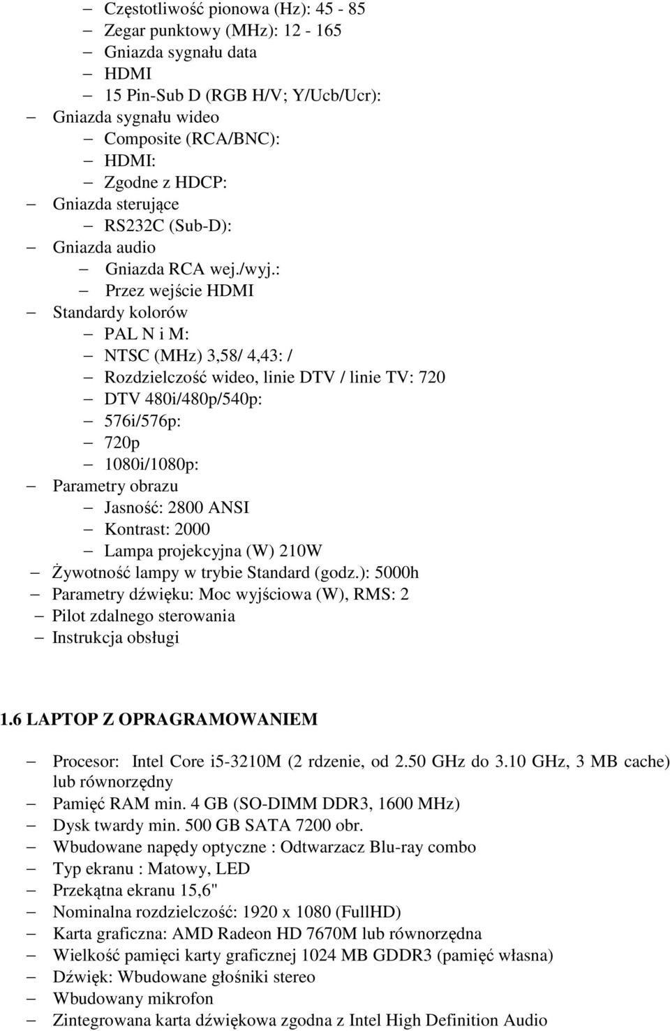 : Przez wejście HDMI Standardy kolorów PAL N i M: NTSC (MHz) 3,58/ 4,43: / Rozdzielczość wideo, linie DTV / linie TV: 720 DTV 480i/480p/540p: 576i/576p: 720p 1080i/1080p: Parametry obrazu Jasność: