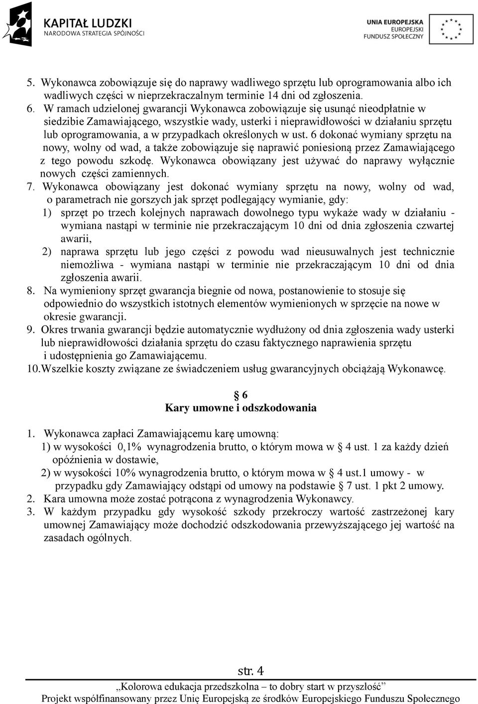 przypadkach określonych w ust. 6 dokonać wymiany sprzętu na nowy, wolny od wad, a także zobowiązuje się naprawić poniesioną przez Zamawiającego z tego powodu szkodę.