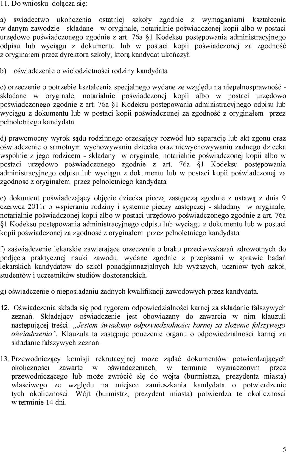 76a Kodeksu postępowania administracyjnego odpisu lub wyciągu z dokumentu lub w postaci kopii poświadczonej za zgodność z oryginałem przez dyrektora szkoły, którą kandydat ukończył.