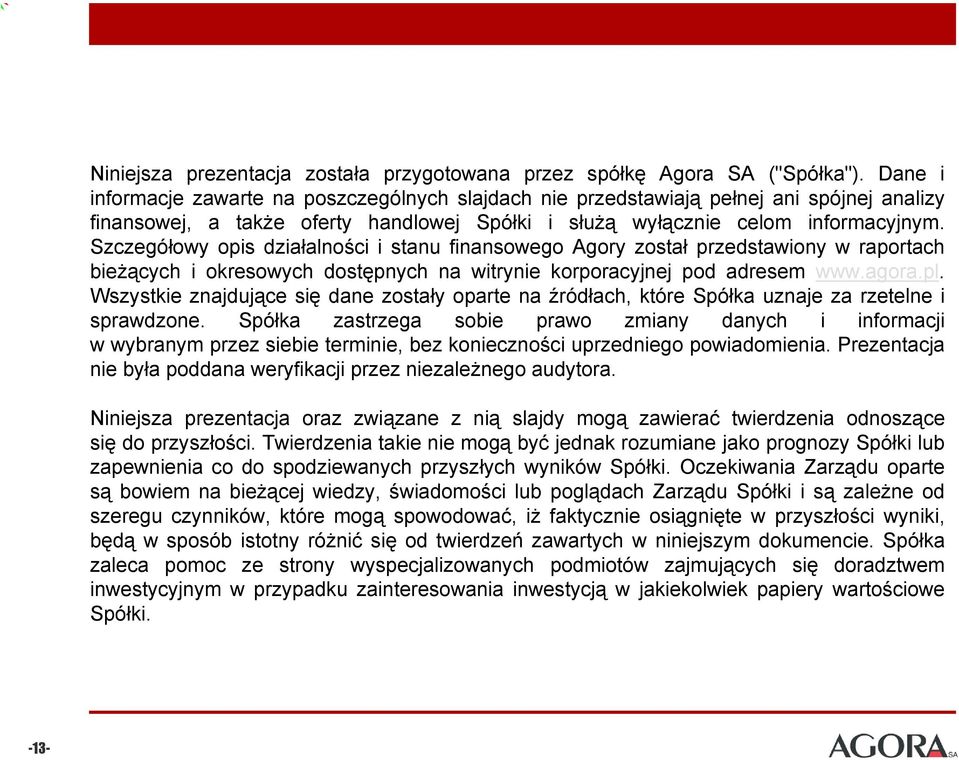Szczegółowy opis działalności i stanu finansowego Agory został przedstawiony w raportach bieżących i okresowych dostępnych na witrynie korporacyjnej pod adresem www.agora.pl.