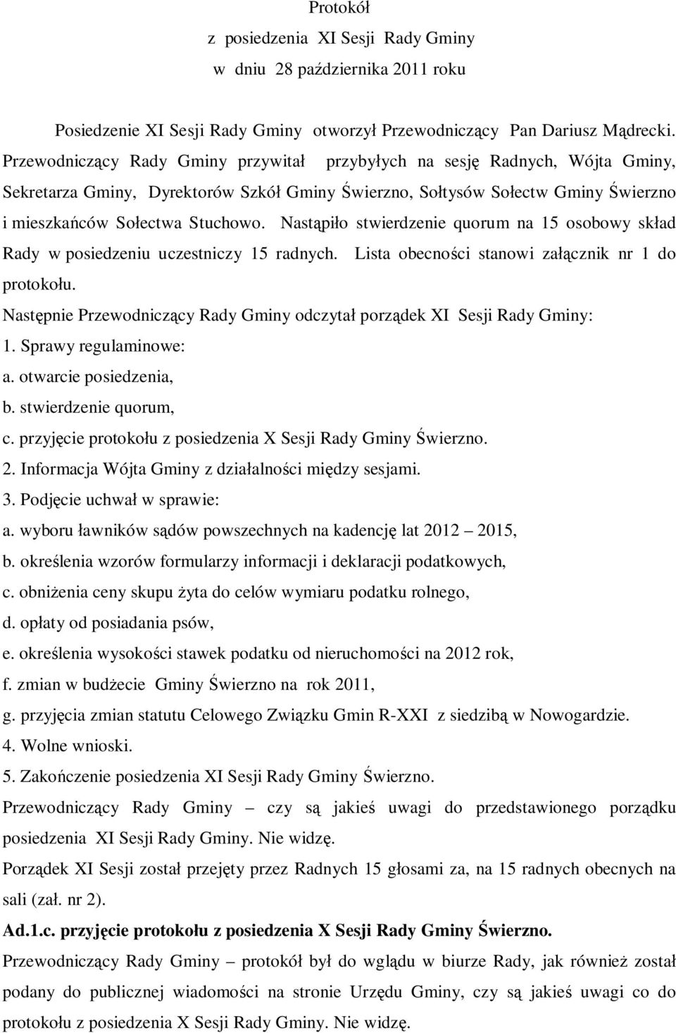 Nastąpiło stwierdzenie quorum na 15 osobowy skład Rady w posiedzeniu uczestniczy 15 radnych. Lista obecności stanowi załącznik nr 1 do protokołu.