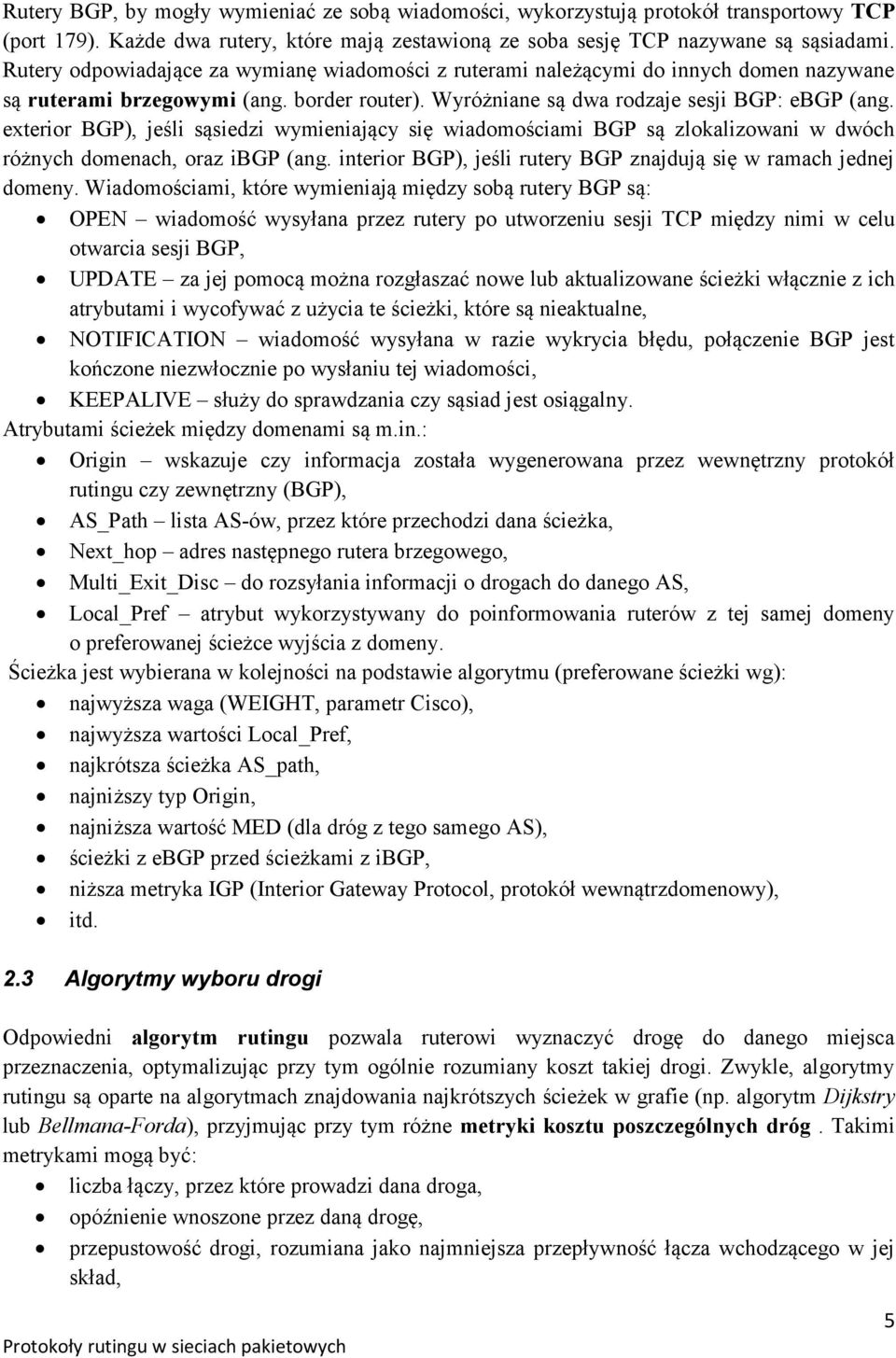 exterior BGP), jeśli sąsiedzi wymieniający się wiadomościami BGP są zlokalizowani w dwóch różnych domenach, oraz ibgp (ang. interior BGP), jeśli rutery BGP znajdują się w ramach jednej domeny.