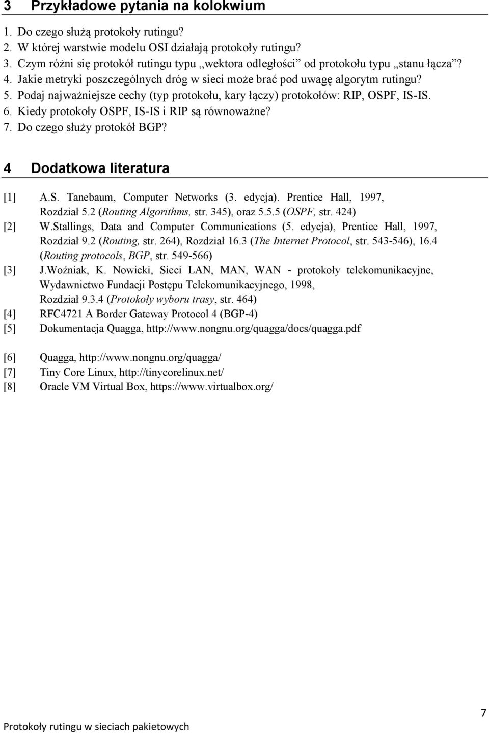 Podaj najważniejsze cechy (typ protokołu, kary łączy) protokołów: RIP, OSPF, IS-IS. 6. Kiedy protokoły OSPF, IS-IS i RIP są równoważne? 7. Do czego służy protokół BGP? 4 Dodatkowa literatura [1] A.S. Tanebaum, Computer Networks (3.
