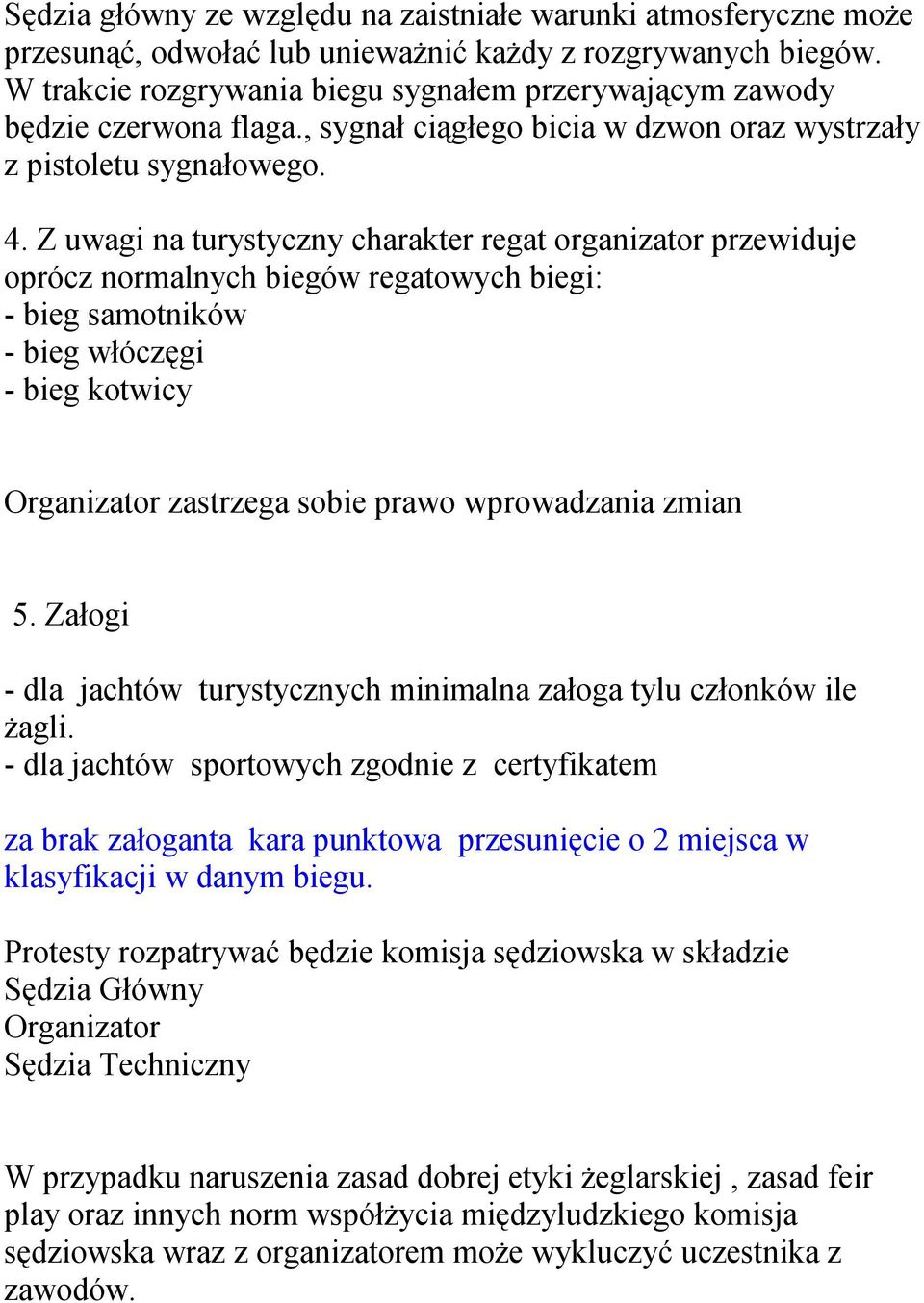 Z uwagi na turystyczny charakter regat organizator przewiduje oprócz normalnych biegów regatowych biegi: - bieg samotników - bieg włóczęgi - bieg kotwicy Organizator zastrzega sobie prawo