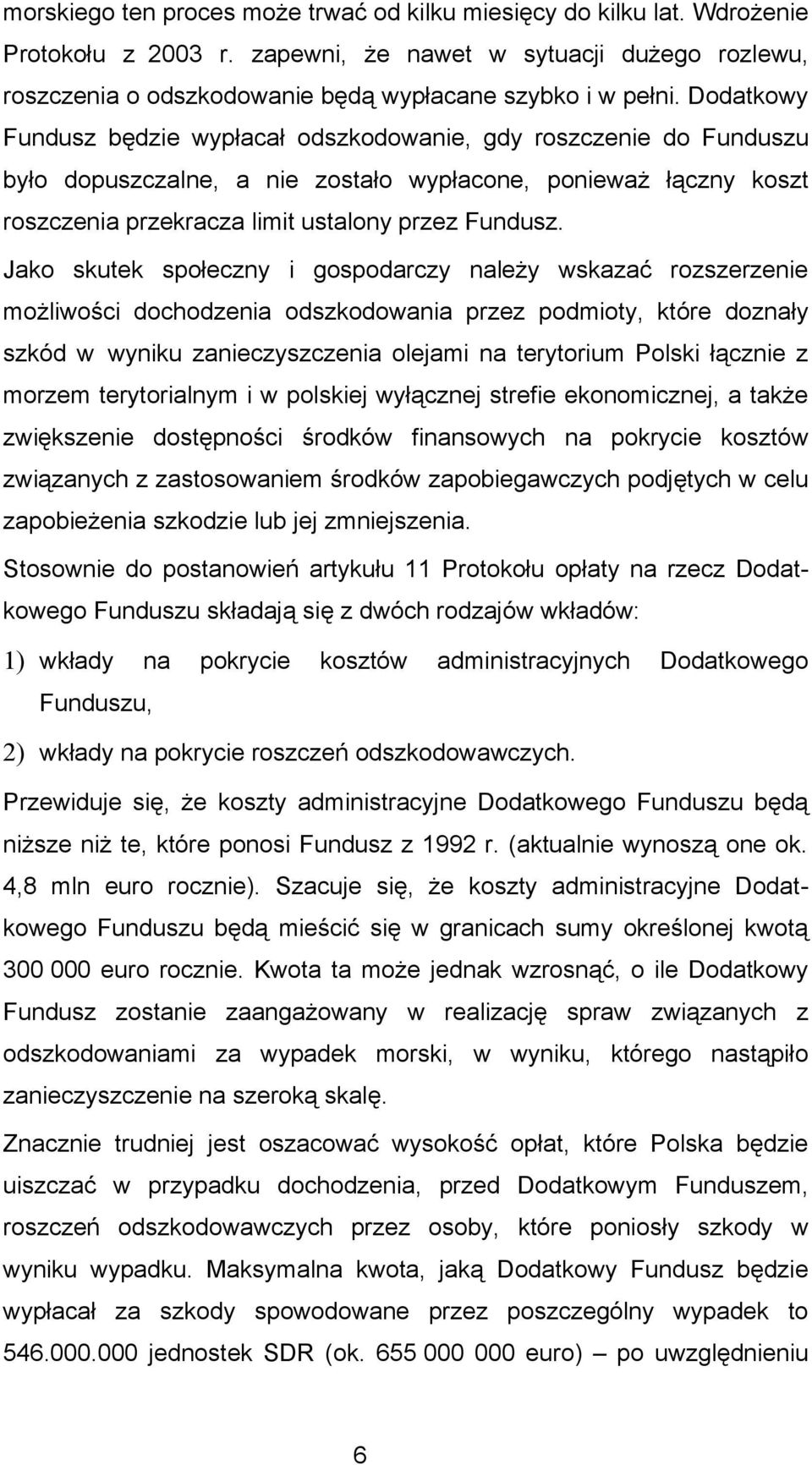 Jako skutek społeczny i gospodarczy należy wskazać rozszerzenie możliwości dochodzenia odszkodowania przez podmioty, które doznały szkód w wyniku zanieczyszczenia olejami na terytorium Polski łącznie