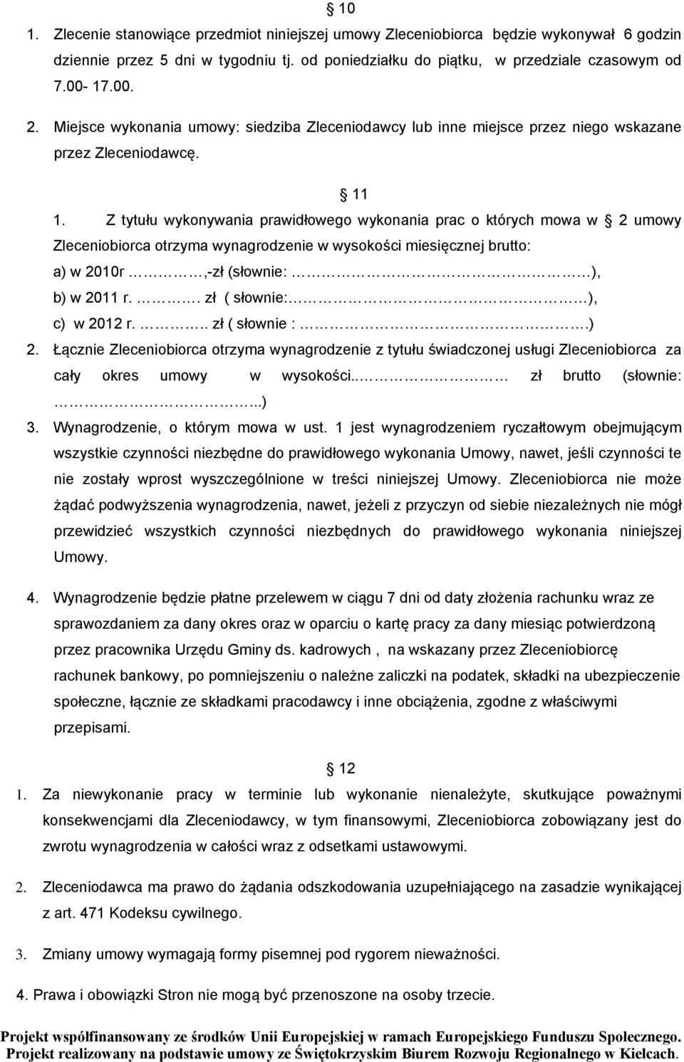 Z tytułu wykonywania prawidłowego wykonania prac o których mowa w 2 umowy Zleceniobiorca otrzyma wynagrodzenie w wysokości miesięcznej brutto: a) w 2010r,-zł (słownie: ), b) w 2011 r.