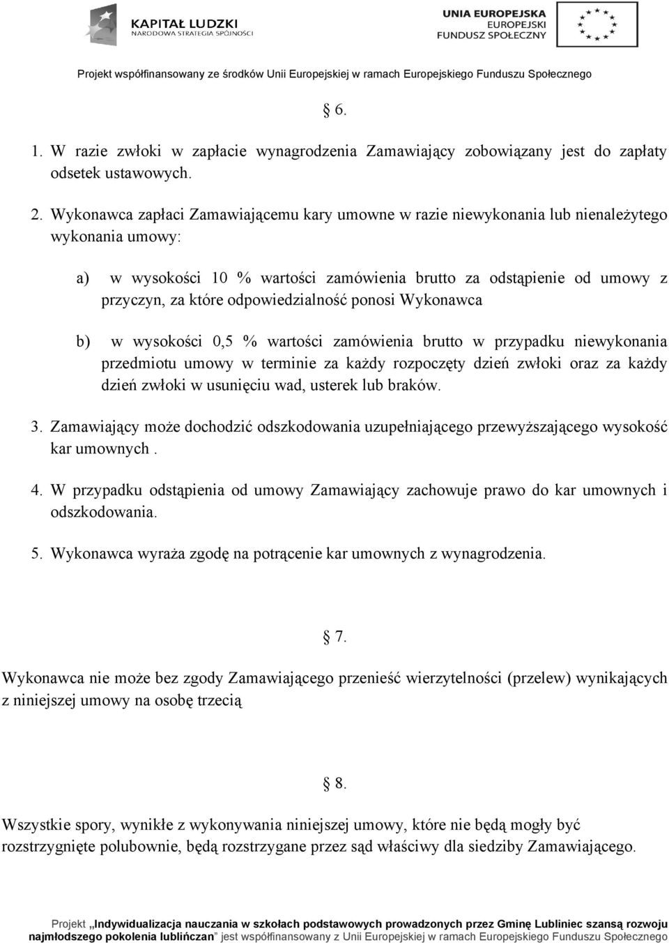 odpowiedzialność ponosi Wykonawca b) w wysokości 0,5 % wartości zamówienia brutto w przypadku niewykonania przedmiotu umowy w terminie za każdy rozpoczęty dzień zwłoki oraz za każdy dzień zwłoki w