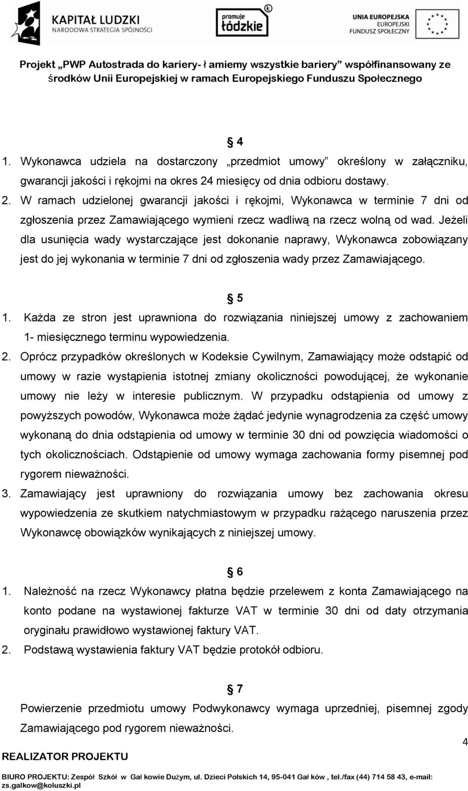 Jeżeli dla usunięcia wady wystarczające jest dokonanie naprawy, Wykonawca zobowiązany jest do jej wykonania w terminie 7 dni od zgłoszenia wady przez Zamawiającego. 5 1.