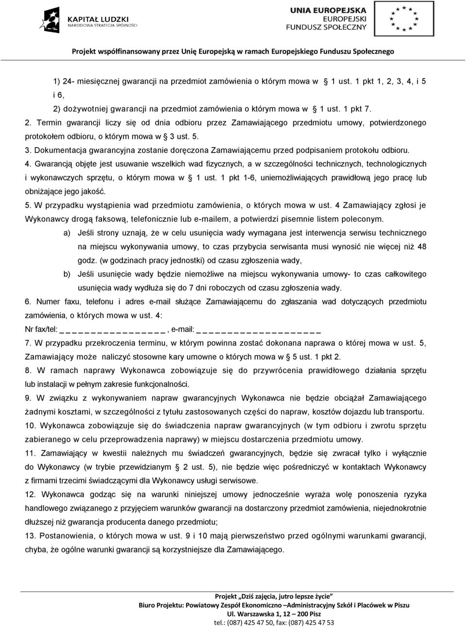 Gwarancją objęte jest usuwanie wszelkich wad fizycznych, a w szczególności technicznych, technologicznych i wykonawczych sprzętu, o którym mowa w 1 ust.