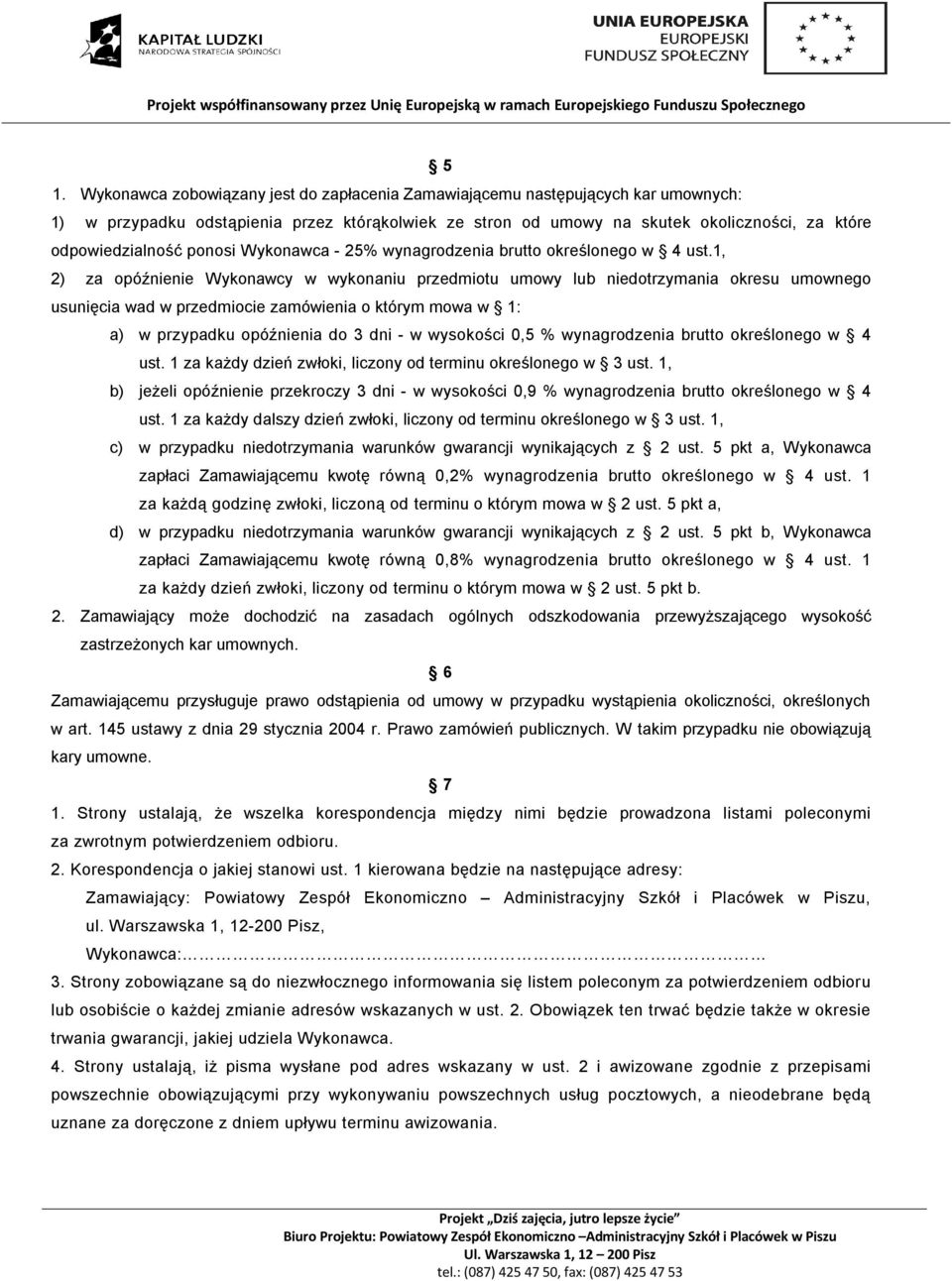 1, 2) za opóźnienie Wykonawcy w wykonaniu przedmiotu umowy lub niedotrzymania okresu umownego usunięcia wad w przedmiocie zamówienia o którym mowa w 1: a) w przypadku opóźnienia do 3 dni - w