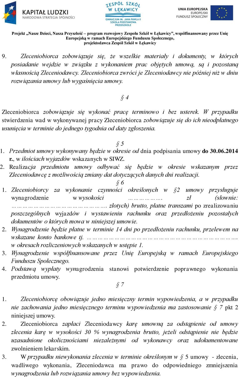 W przypadku stwierdzenia wad w wykonywanej pracy Zleceniobiorca zobowiązuje się do ich nieodpłatnego usunięcia w terminie do jednego tygodnia od daty zgłoszenia. 5 1.