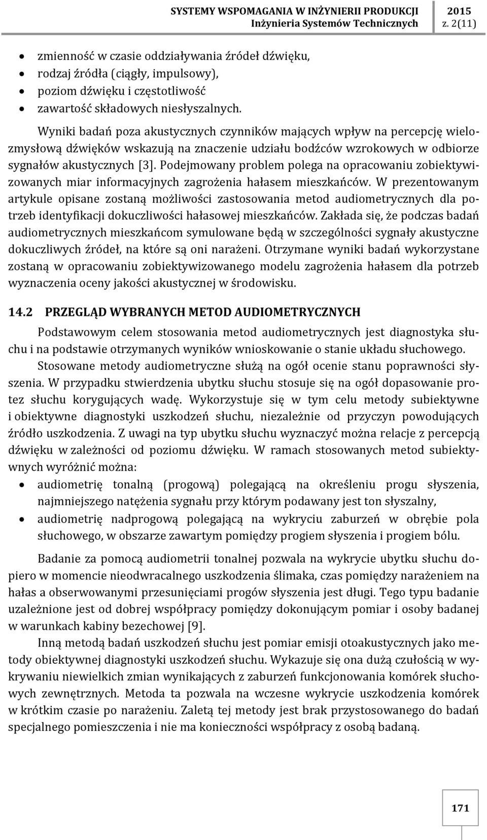 Wyniki badań poza akustycznych czynników mających wpływ na percepcję wielozmysłową dźwięków wskazują na znaczenie udziału bodźców wzrokowych w odbiorze sygnałów akustycznych [3].