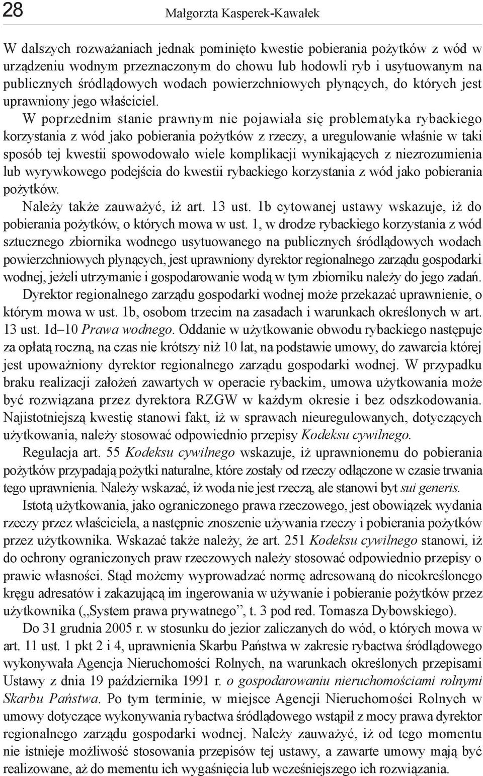 W poprzednim stanie prawnym nie pojawiała się problematyka rybackiego korzystania z wód jako pobierania pożytków z rzeczy, a uregulowanie właśnie w taki sposób tej kwestii spowodowało wiele