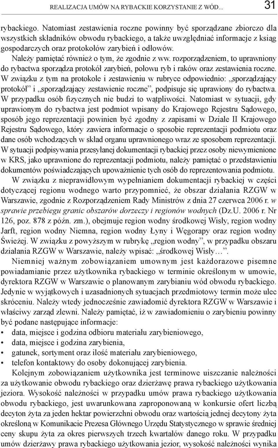Należy pamiętać również o tym, że zgodnie z ww. rozporządzeniem, to uprawniony do rybactwa sporządza protokół zarybień, połowu ryb i raków oraz zestawienia roczne.