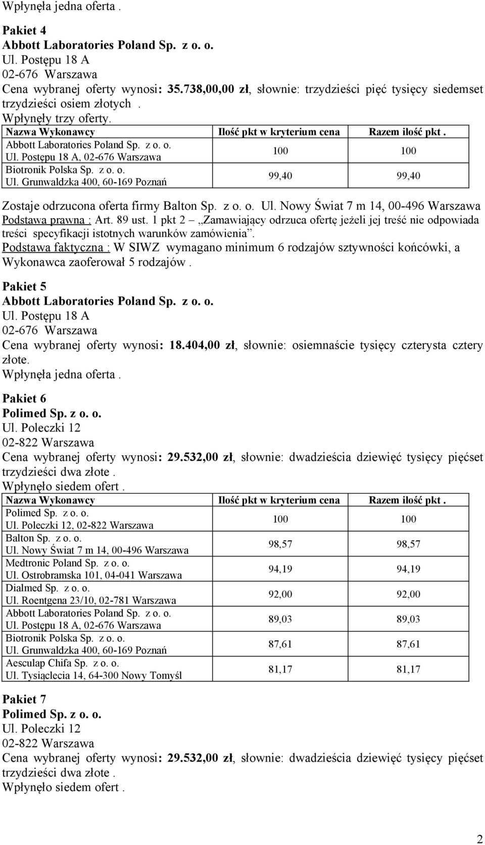 Podstawa faktyczna : W SIWZ wymagano minimum 6 rodzajów sztywności końcówki, a Wykonawca zaoferował 5 rodzajów. Pakiet 5 Ul. Postępu 18 A 02-676 Warszawa Cena wybranej oferty wynosi: 18.