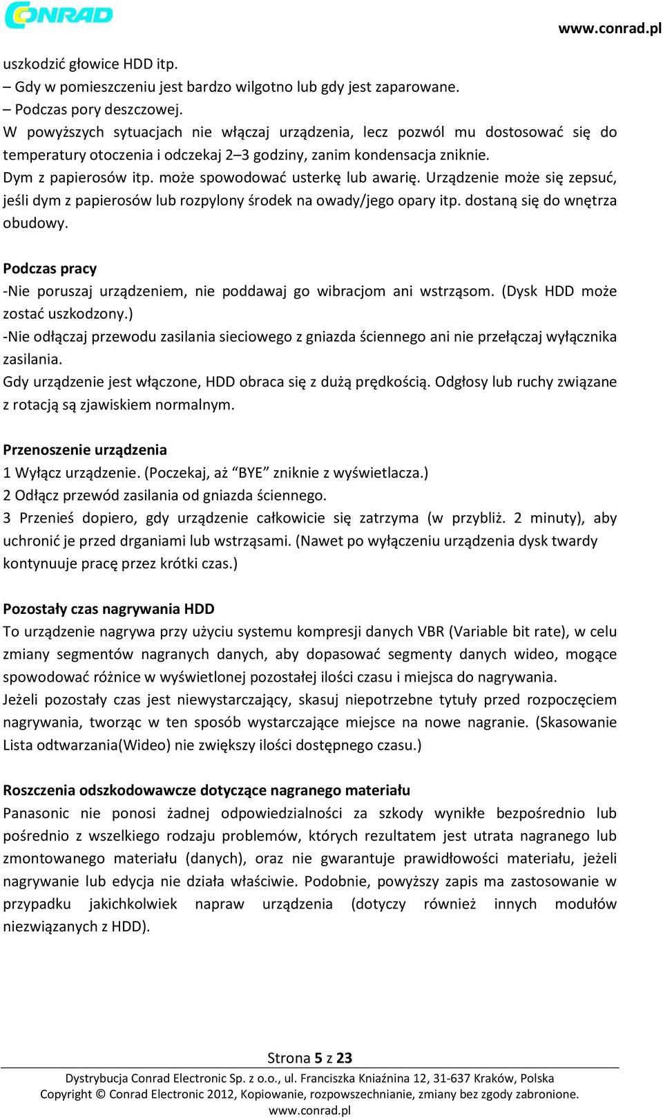 może spowodować usterkę lub awarię. Urządzenie może się zepsuć, jeśli dym z papierosów lub rozpylony środek na owady/jego opary itp. dostaną się do wnętrza obudowy.