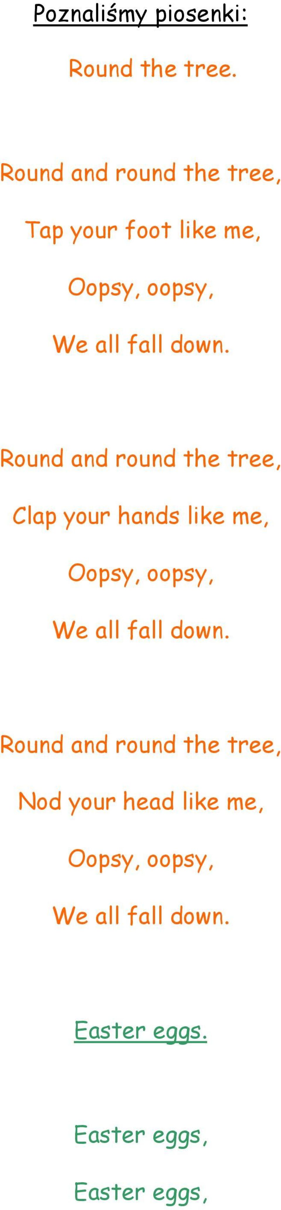 Round and round the tree, Clap your hands like me, Oopsy, oopsy, We all fall