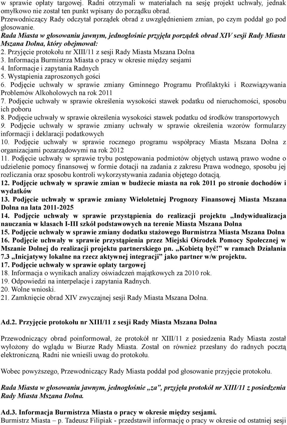 Rada Miasta w głosowaniu jawnym, jednogłośnie przyjęła porządek obrad XIV sesji Rady Miasta Mszana Dolna, który obejmował: 2. Przyjęcie protokołu nr XIII/11 z sesji Rady Miasta Mszana Dolna 3.