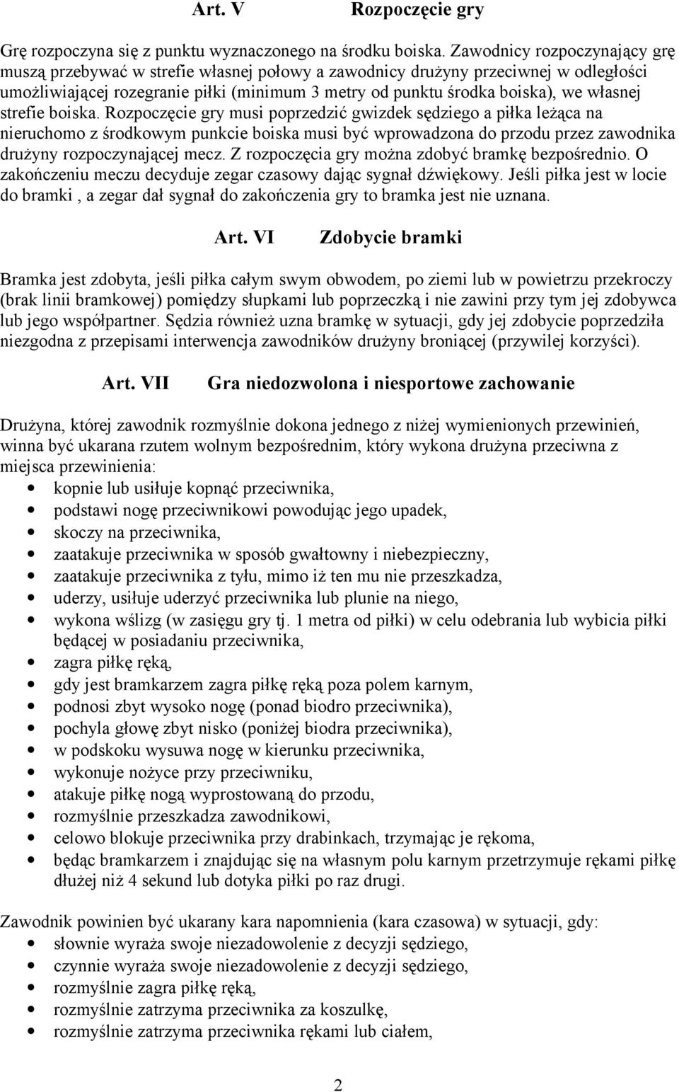 strefie boiska. Rozpoczęcie gry musi poprzedzić gwizdek sędziego a piłka leżąca na nieruchomo z środkowym punkcie boiska musi być wprowadzona do przodu przez zawodnika drużyny rozpoczynającej mecz.