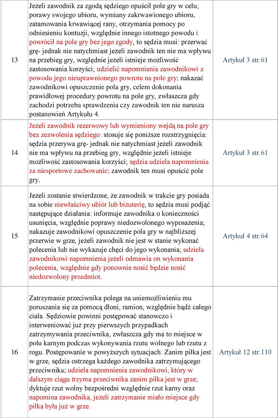 możliwość zastosowania korzyści; udzielić napomnienia zawodnikowi z powodu jego nieuprawnionego powrotu na pole gry; nakazać zawodnikowi opuszczenie pola gry, celem dokonania prawidłowej procedury