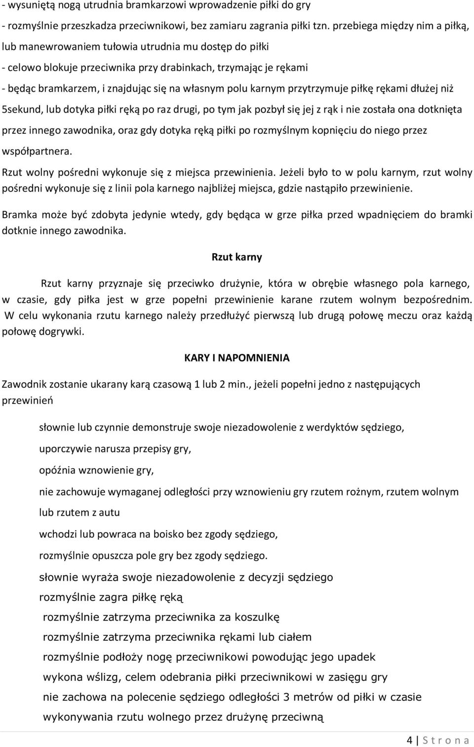 polu karnym przytrzymuje piłkę rękami dłużej niż 5sekund, lub dotyka piłki ręką po raz drugi, po tym jak pozbył się jej z rąk i nie została ona dotknięta przez innego zawodnika, oraz gdy dotyka ręką