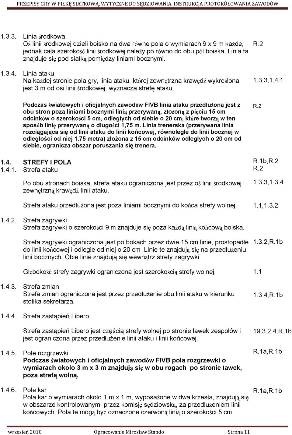 Linia ataku Na każdej stronie pola gry, linia ataku, której zewnętrzna krawędź wykreślona jest 3 m od osi linii środkowej, wyznacza strefę ataku. R.2 1.3.3,1.4.