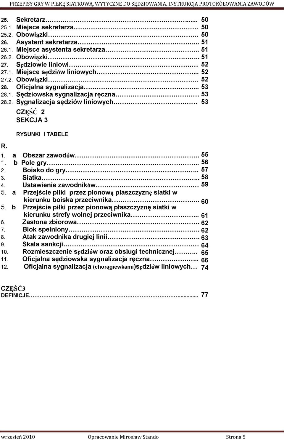 . 2. Boisko do gry.. 3. Siatka.. 4. Ustawienie zawodników 5. a Przejście piłki przez pionową płaszczyznę siatki w kierunku boiska przeciwnika.. 5. b Przejście piłki przez pionową płaszczyznę siatki w kierunku strefy wolnej przeciwnika.