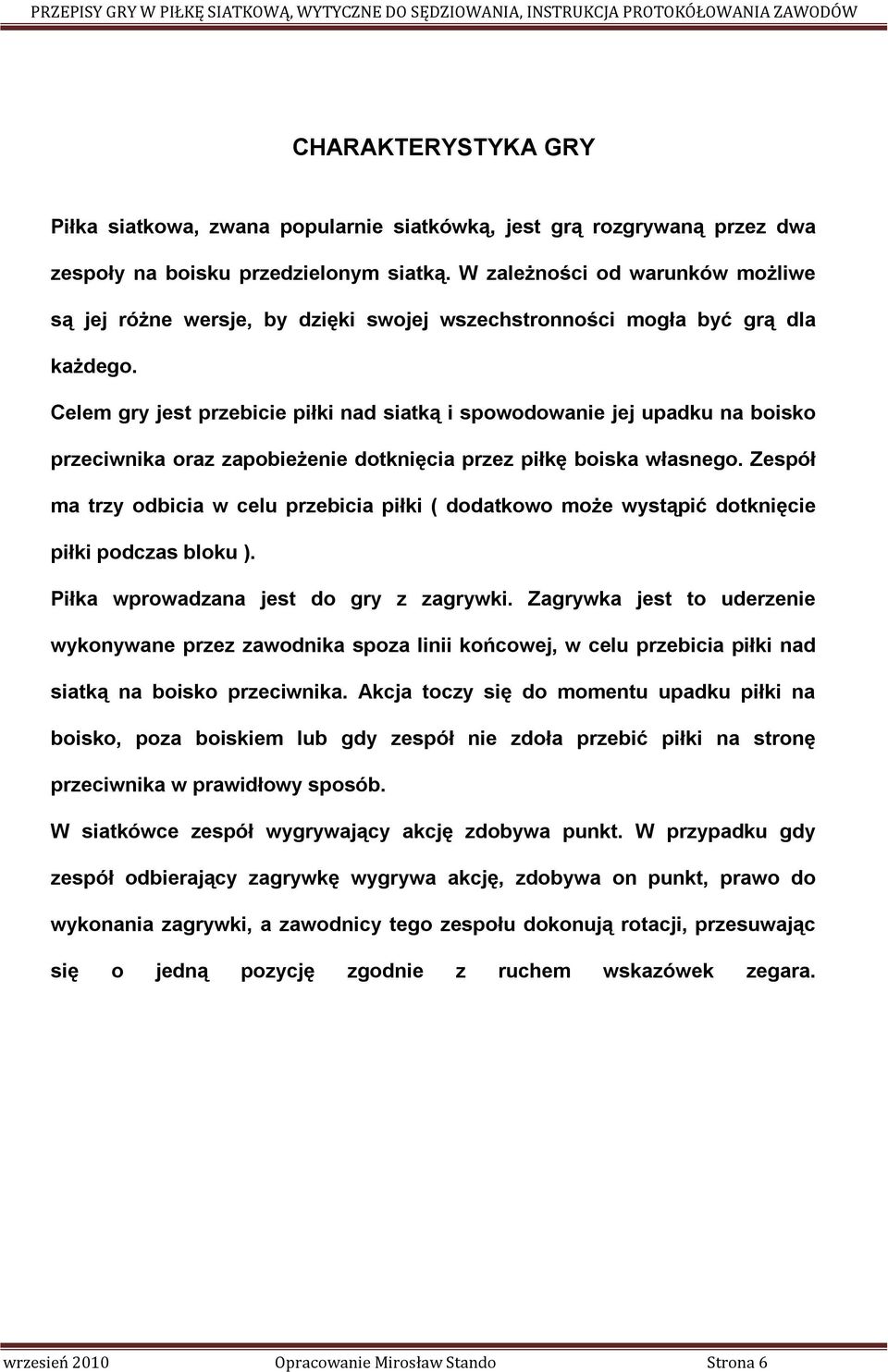 Celem gry jest przebicie piłki nad siatką i spowodowanie jej upadku na boisko przeciwnika oraz zapobieżenie dotknięcia przez piłkę boiska własnego.