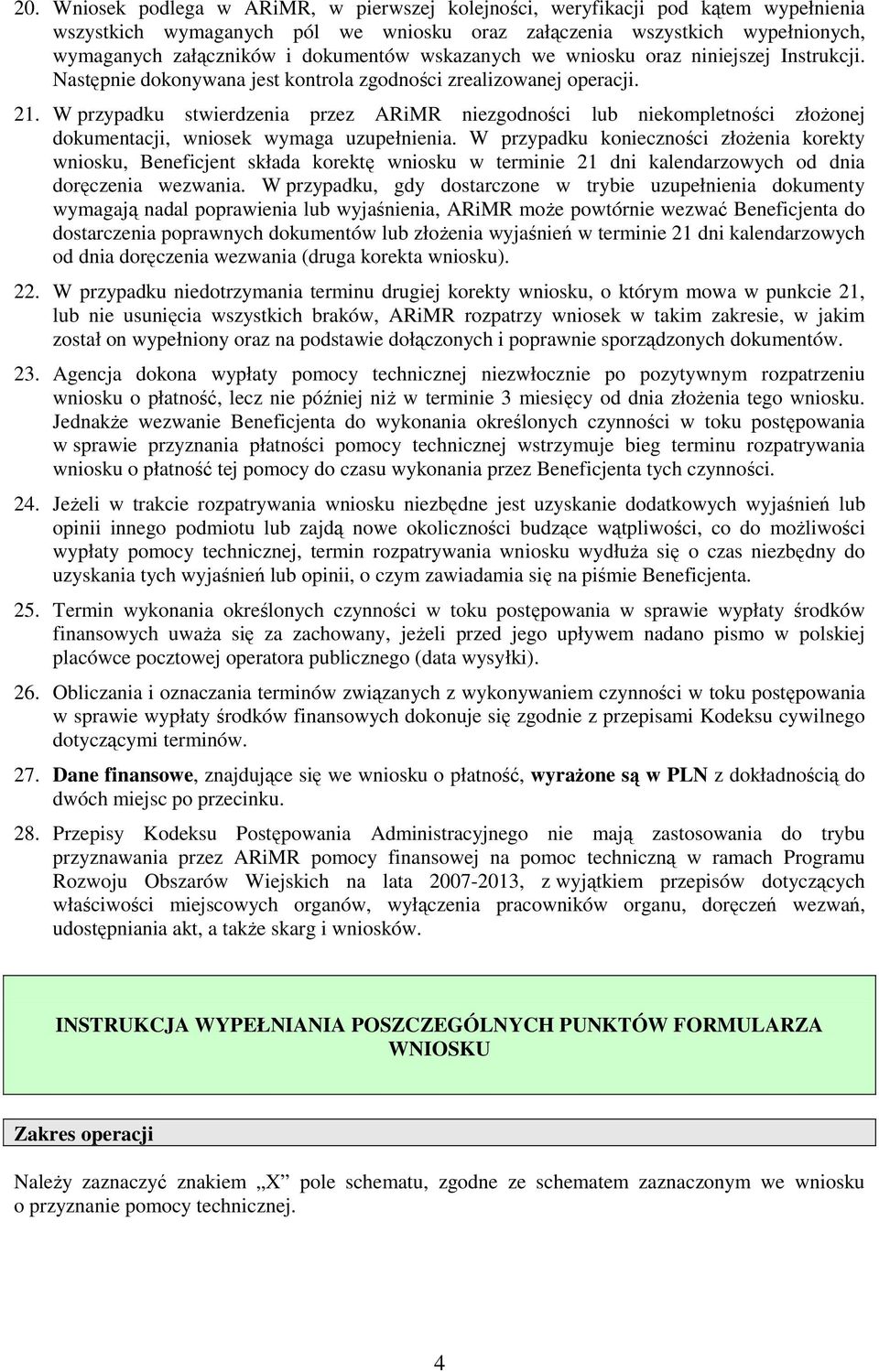 W przypadku stwierdzenia przez ARiMR niezgodności lub niekompletności złoŝonej dokumentacji, wniosek wymaga uzupełnienia.