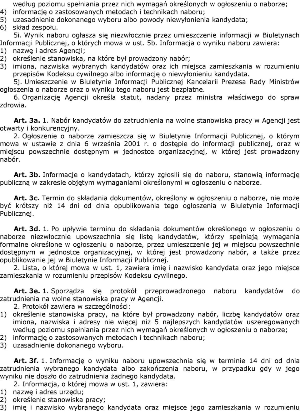 Informacja o wyniku naboru zawiera: 1) nazwę i adres Agencji; 2) określenie stanowiska, na które był prowadzony nabór; 3) imiona, nazwiska wybranych kandydatów oraz ich miejsca zamieszkania w