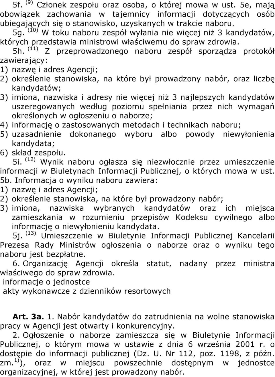 (11) Z przeprowadzonego naboru zespół sporządza protokół zawierający: 1) nazwę i adres Agencji; 2) określenie stanowiska, na które był prowadzony nabór, oraz liczbę kandydatów; 3) imiona, nazwiska i