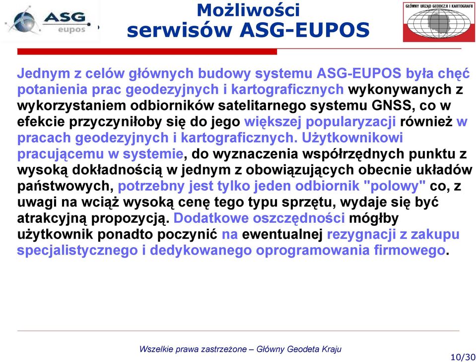 Użytkownikowi pracującemu w systemie, do wyznaczenia współrzędnych punktu z wysoką dokładnością w jednym z obowiązujących obecnie układów państwowych, potrzebny jest tylko jeden odbiornik