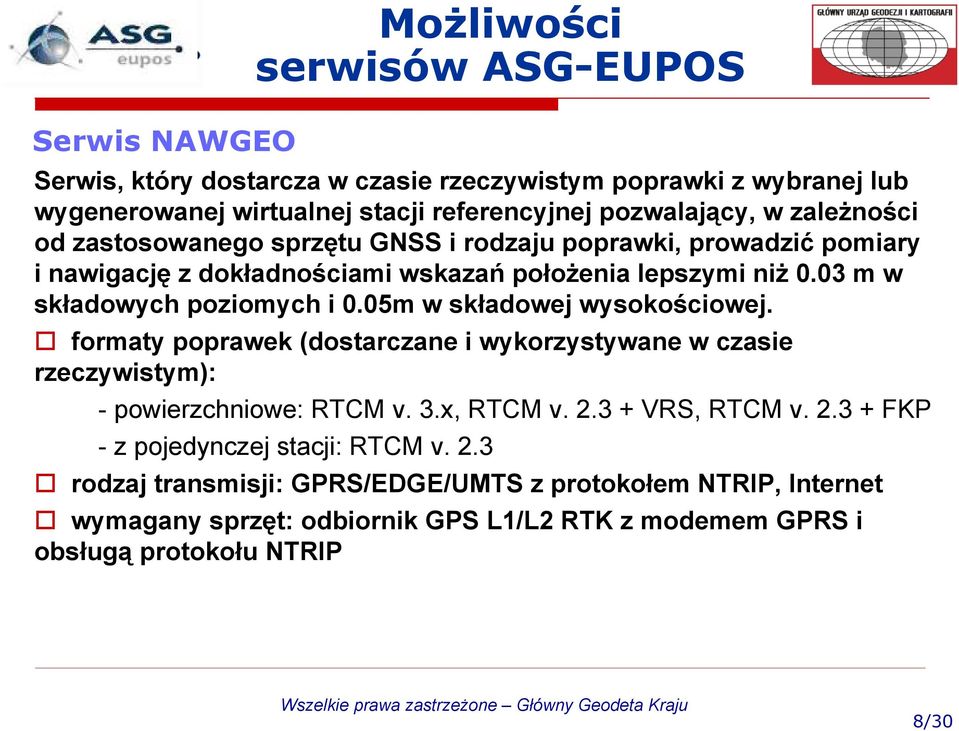 05m w składowej wysokościowej. formaty poprawek (dostarczane i wykorzystywane w czasie rzeczywistym): - powierzchniowe: RTCM v. 3.x, RTCM v. 2.