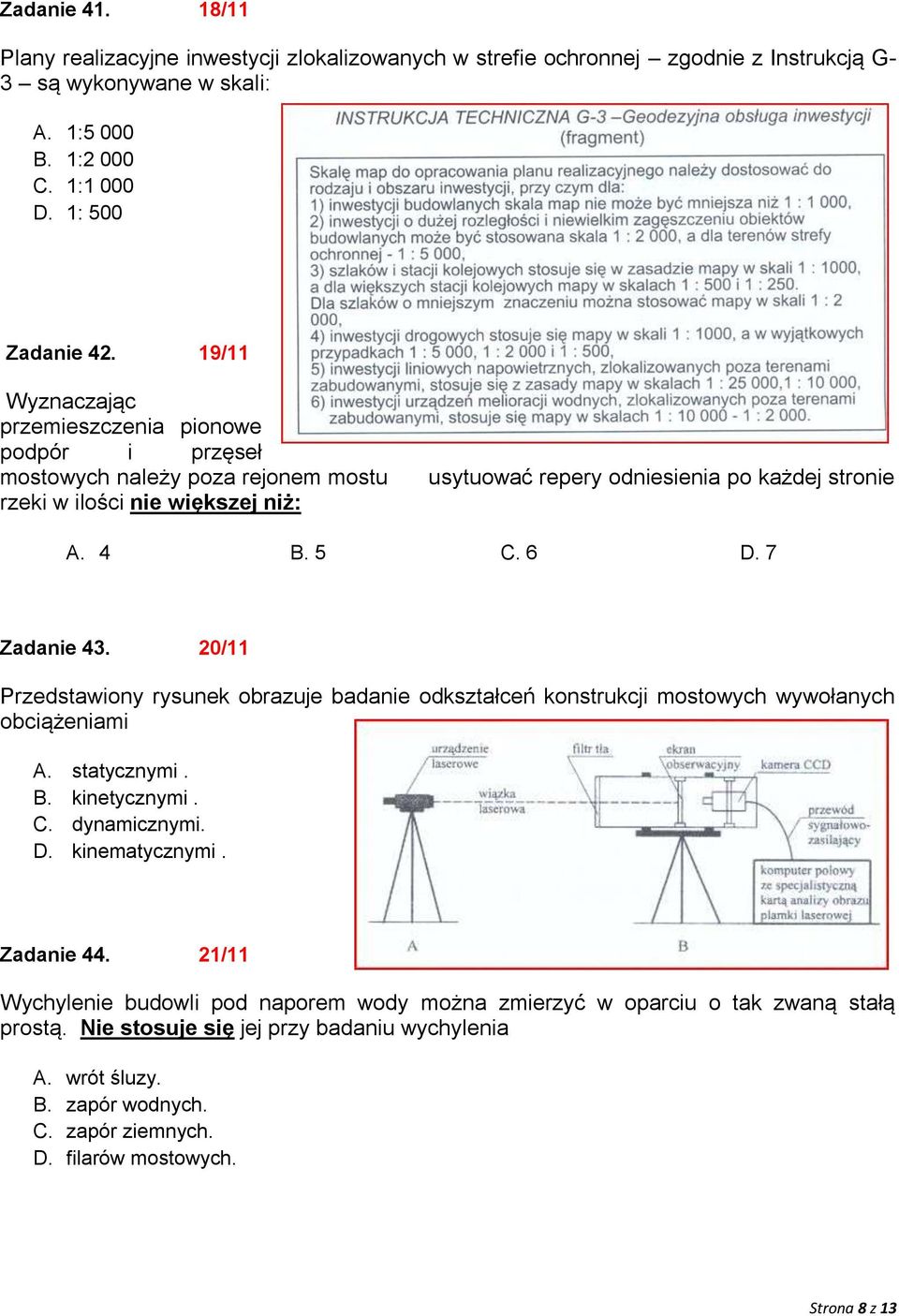7 Zadanie 43. 20/11 Przedstawiony rysunek obrazuje badanie odkształceń konstrukcji mostowych wywołanych obciążeniami A. statycznymi. B. kinetycznymi. C. dynamicznymi. D. kinematycznymi. Zadanie 44.