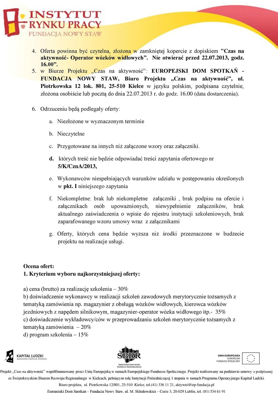 801, 25-510 Kielce w języku polskim, podpisana czytelnie, złożona osobiście lub pocztą do dnia 22.07.2013 r. do godz. 16.00 (data dostarczenia). 6. Odrzuceniu będą podlegały oferty: a.