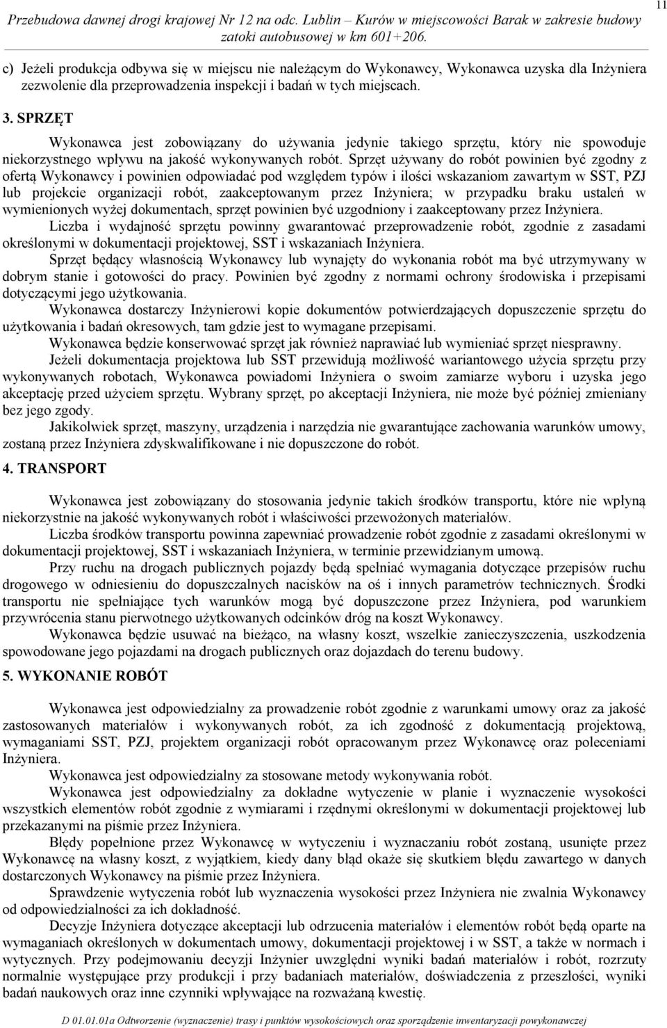 Sprzęt używany do robót powinien być zgodny z ofertą Wykonawcy i powinien odpowiadać pod względem typów i ilości wskazaniom zawartym w SST, PZJ lub projekcie organizacji robót, zaakceptowanym przez