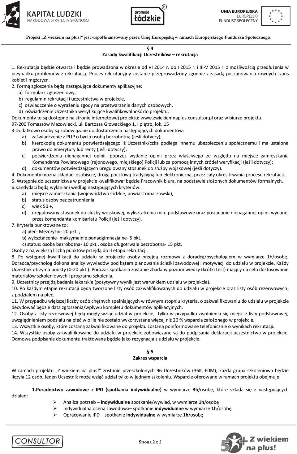 Formą zgłoszenia będą następujące dokumenty aplikacyjne: a) formularz zgłoszeniowy, b) regulamin rekrutacji i uczestnictwa w projekcie, c) oświadczenie o wyrażeniu zgody na przetwarzanie danych