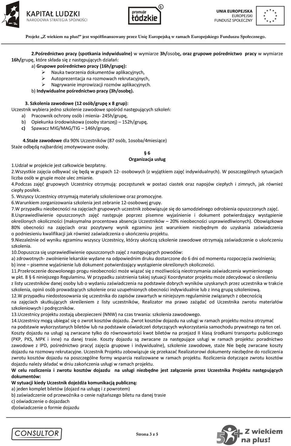 Szkolenia zawodowe (12 osób/grupę x 8 grup): Uczestnik wybiera jedno szkolenie zawodowe spośród następujących szkoleń: a) Pracownik ochrony osób i mienia- 245h/grupę, b) Opiekunka środowiskowa (osoby