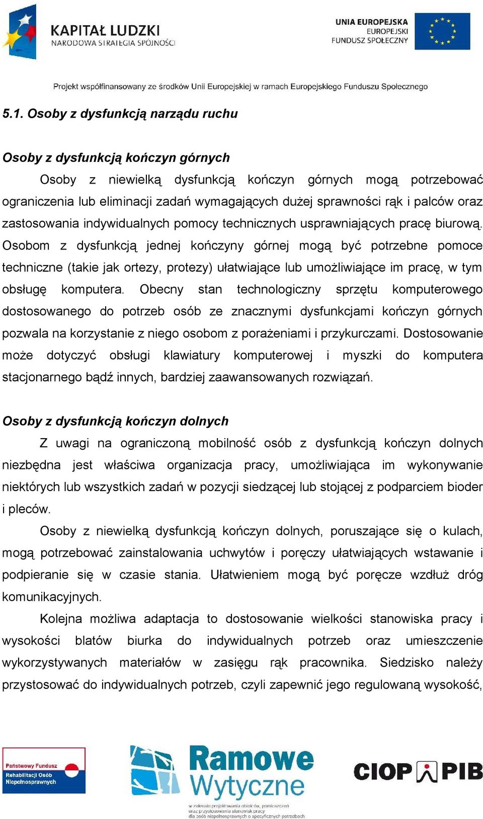 Osobom z dysfunkcją jednej kończyny górnej mogą być potrzebne pomoce techniczne (takie jak ortezy, protezy) ułatwiające lub umożliwiające im pracę, w tym obsługę komputera.