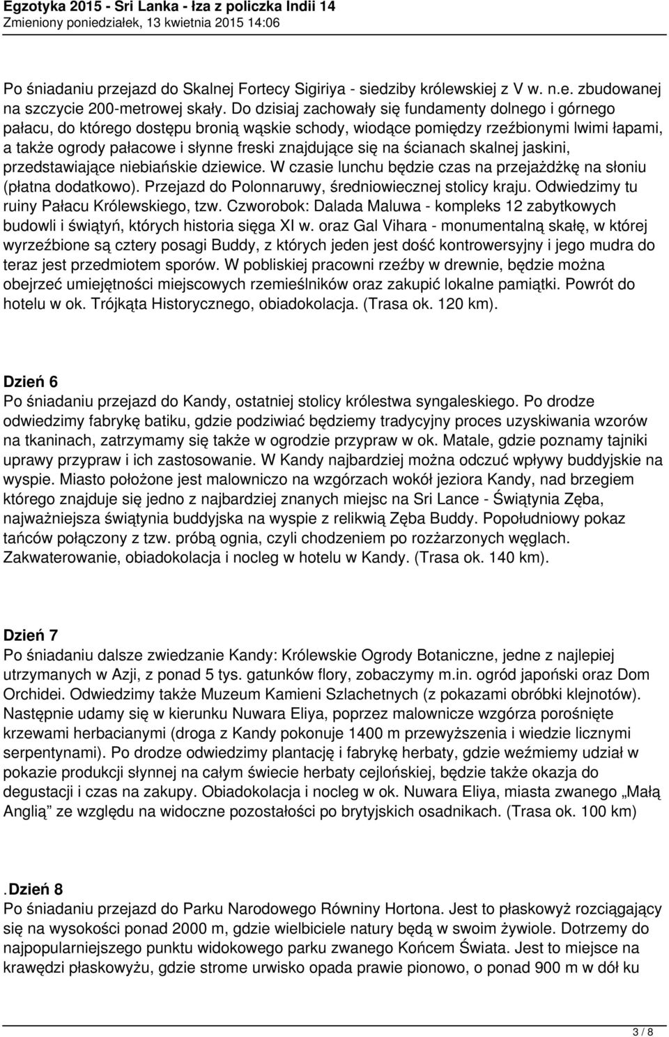 się na ścianach skalnej jaskini, przedstawiające niebiańskie dziewice. W czasie lunchu będzie czas na przejażdżkę na słoniu (płatna dodatkowo). Przejazd do Polonnaruwy, średniowiecznej stolicy kraju.