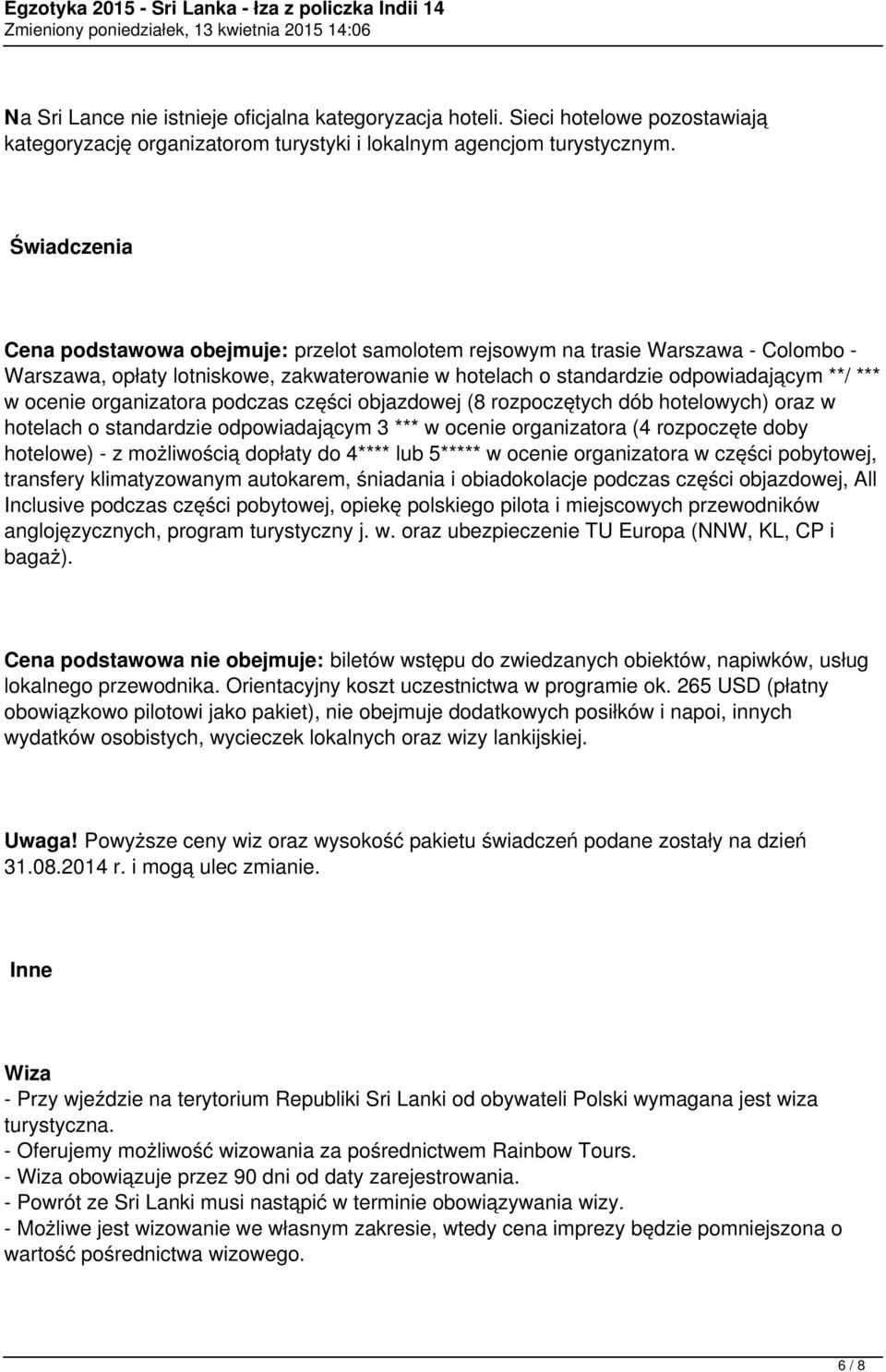 organizatora podczas części objazdowej (8 rozpoczętych dób hotelowych) oraz w hotelach o standardzie odpowiadającym 3 *** w ocenie organizatora (4 rozpoczęte doby hotelowe) - z możliwością dopłaty do