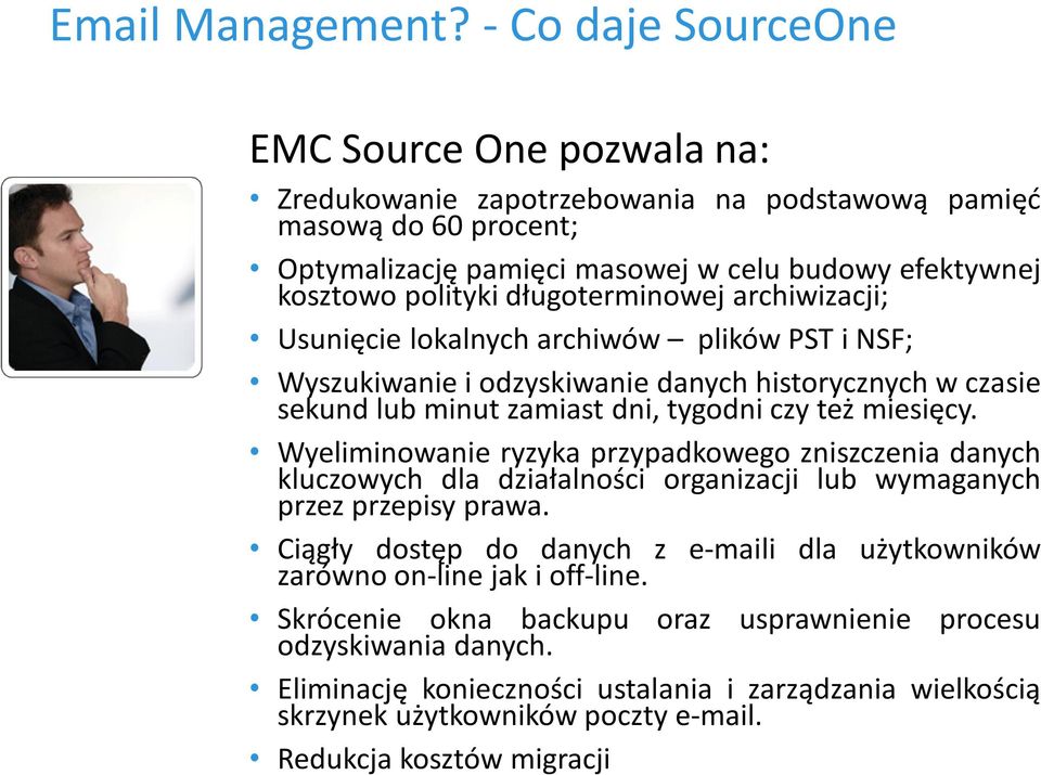długoterminowej archiwizacji; Usunięcie lokalnych archiwów plików PST i NSF; Wyszukiwanie i odzyskiwanie danych historycznych w czasie sekund lub minut zamiast dni, tygodni czy też miesięcy.