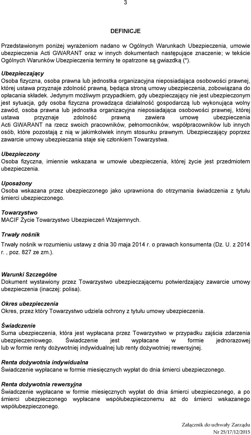 Ubezpieczający Osoba fizyczna, osoba prawna lub jednostka organizacyjna nieposiadająca osobowości prawnej, której ustawa przyznaje zdolność prawną, będąca stroną umowy ubezpieczenia, zobowiązana do