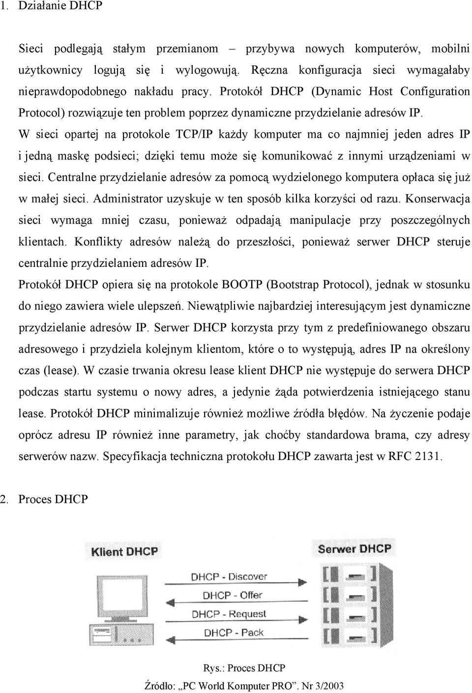 W sieci opartej na protokole TCP/IP każdy komputer ma co najmniej jeden adres IP i jedną maskę podsieci; dzięki temu może się komunikować z innymi urządzeniami w sieci.