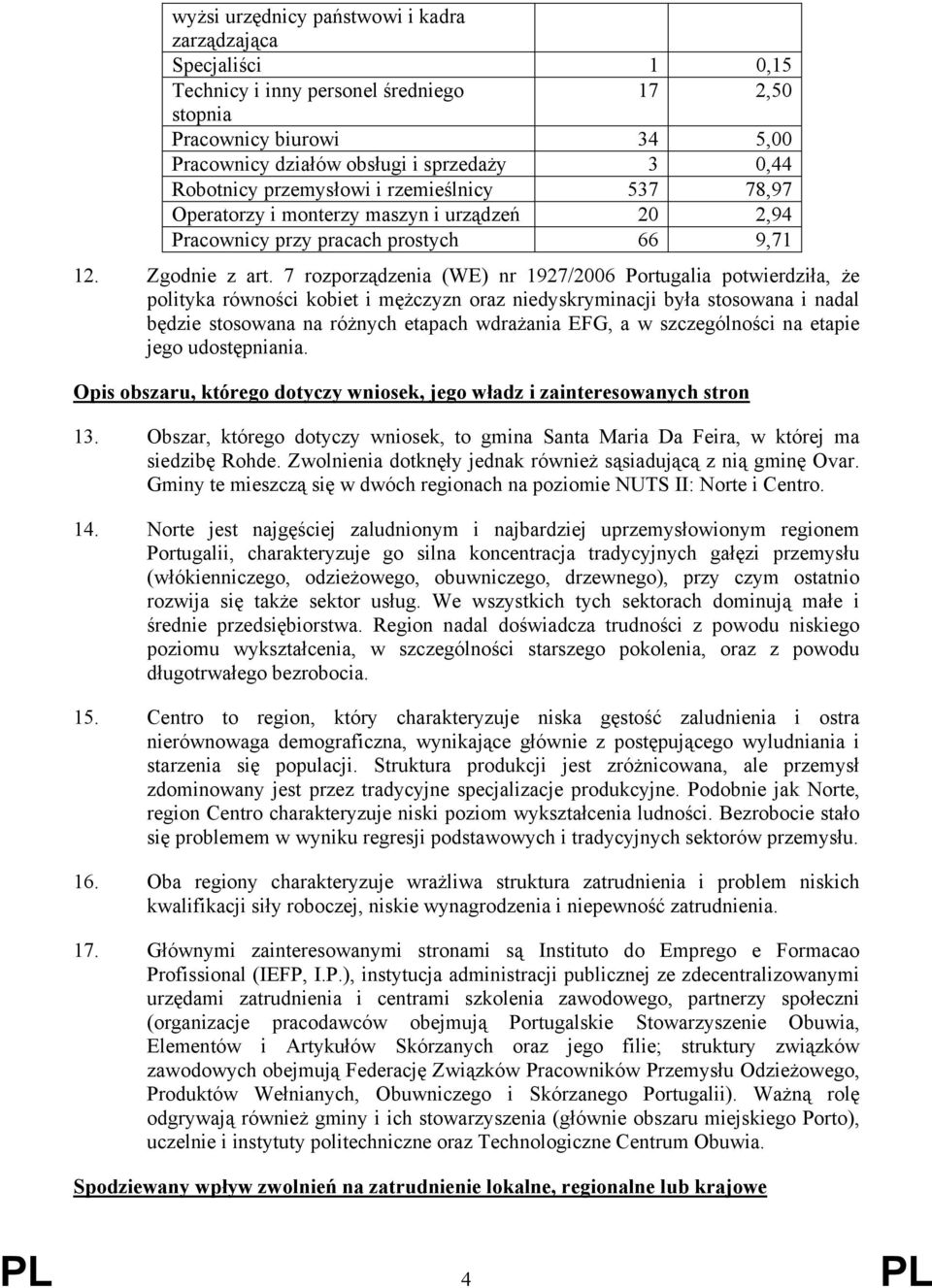 7 rozporządzenia (WE) nr 1927/2006 Portugalia potwierdziła, że polityka równości kobiet i mężczyzn oraz niedyskryminacji była stosowana i nadal będzie stosowana na różnych etapach wdrażania EFG, a w